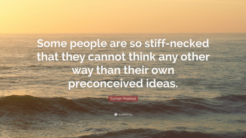 Suman Pokhrel Quote: “Some people are so stiff-necked that they cannot think any other way than their own preconceived ideas.”