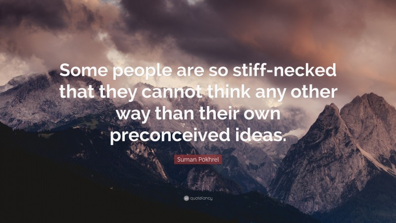 Suman Pokhrel Quote: “Some people are so stiff-necked that they cannot think any other way than their own preconceived ideas.”