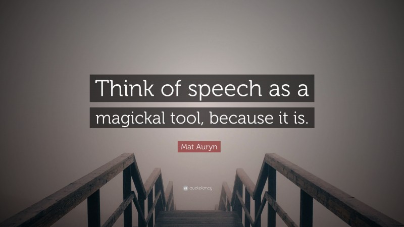 Mat Auryn Quote: “Think of speech as a magickal tool, because it is.”