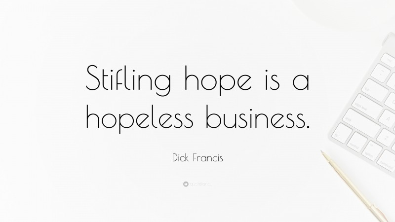 Dick Francis Quote: “Stifling hope is a hopeless business.”