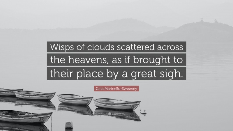 Gina Marinello-Sweeney Quote: “Wisps of clouds scattered across the heavens, as if brought to their place by a great sigh.”