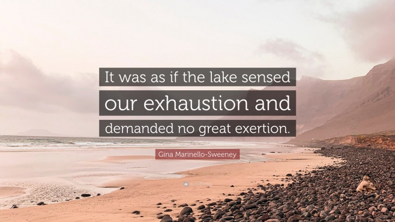 Gina Marinello-Sweeney Quote: “It was as if the lake sensed our exhaustion and demanded no great exertion.”