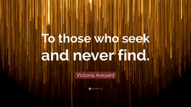 Victoria Aveyard Quote: “To those who seek and never find.”