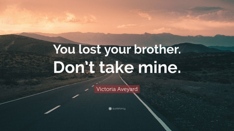 Victoria Aveyard Quote: “You lost your brother. Don’t take mine.”