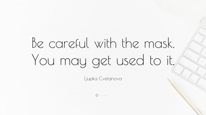 Ljupka Cvetanova Quote: “Be careful with the mask. You may get used to it.”