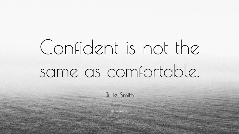 Julie Smith Quote: “Confident is not the same as comfortable.”