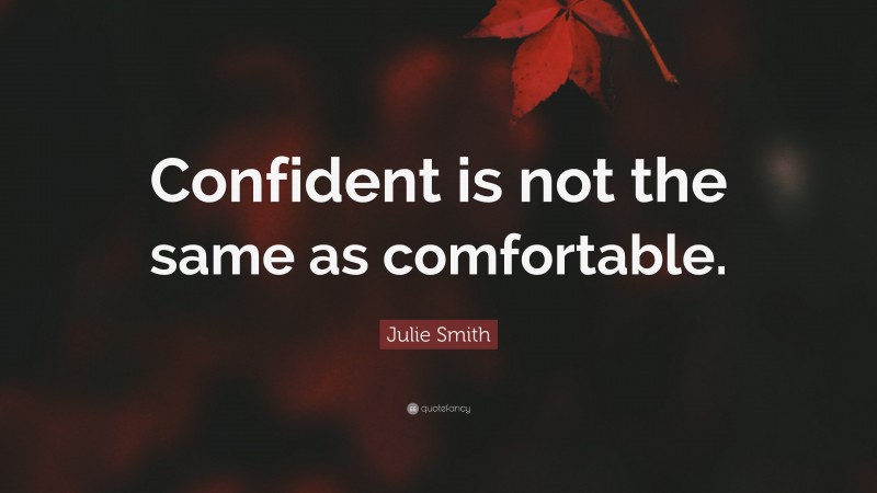 Julie Smith Quote: “Confident is not the same as comfortable.”