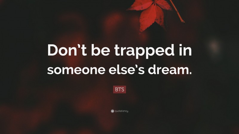 BTS Quote: “Don’t be trapped in someone else’s dream.”