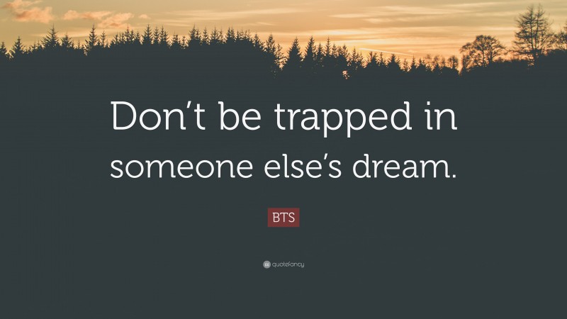 BTS Quote: “Don’t be trapped in someone else’s dream.”