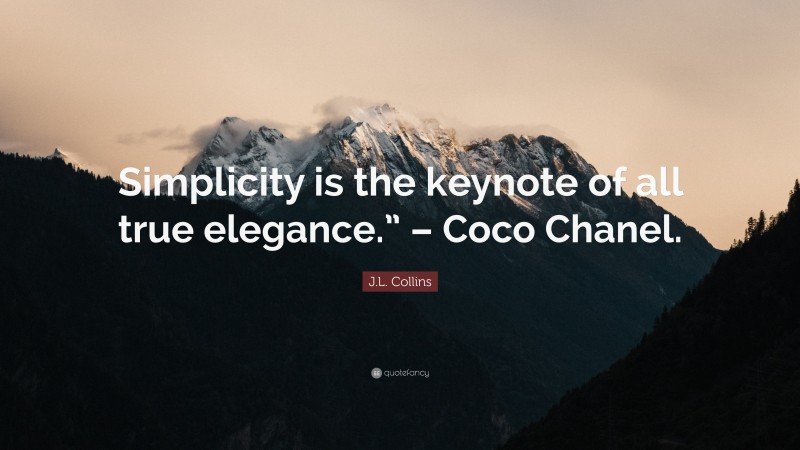 J.L. Collins Quote: “Simplicity is the keynote of all true elegance.” – Coco Chanel.”