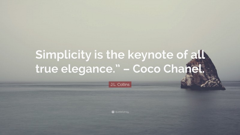 J.L. Collins Quote: “Simplicity is the keynote of all true elegance.” – Coco Chanel.”