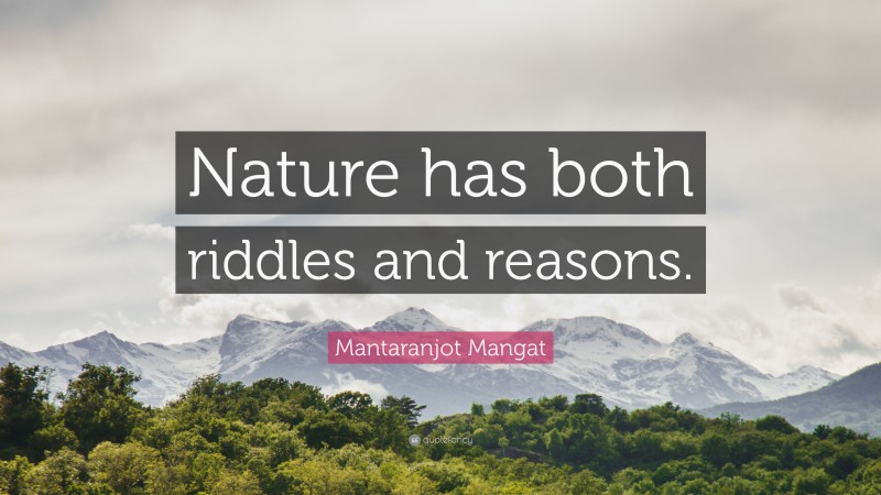 Mantaranjot Mangat Quote: “Nature has both riddles and reasons.”