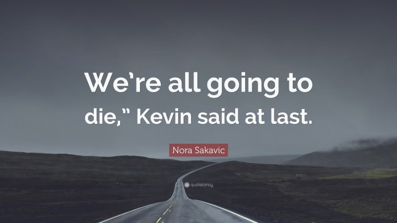 Nora Sakavic Quote: “We’re all going to die,” Kevin said at last.”