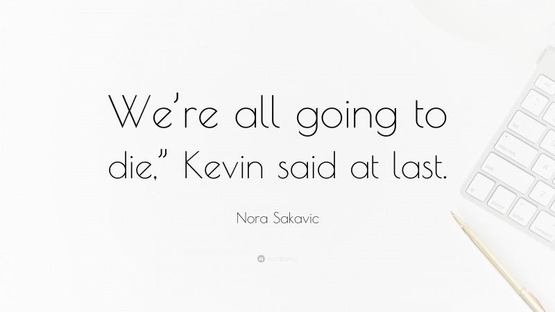 Nora Sakavic Quote: “We’re all going to die,” Kevin said at last.”