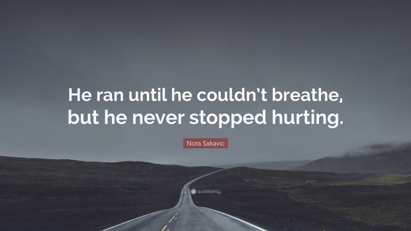 Nora Sakavic Quote: “He ran until he couldn’t breathe, but he never stopped hurting.”