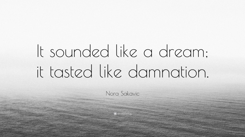Nora Sakavic Quote: “It sounded like a dream; it tasted like damnation.”