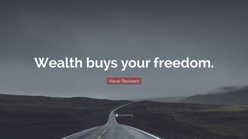 Naval Ravikant Quote: “Wealth buys your freedom.”