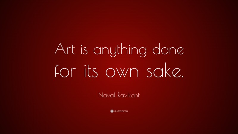 Naval Ravikant Quote: “Art is anything done for its own sake.”