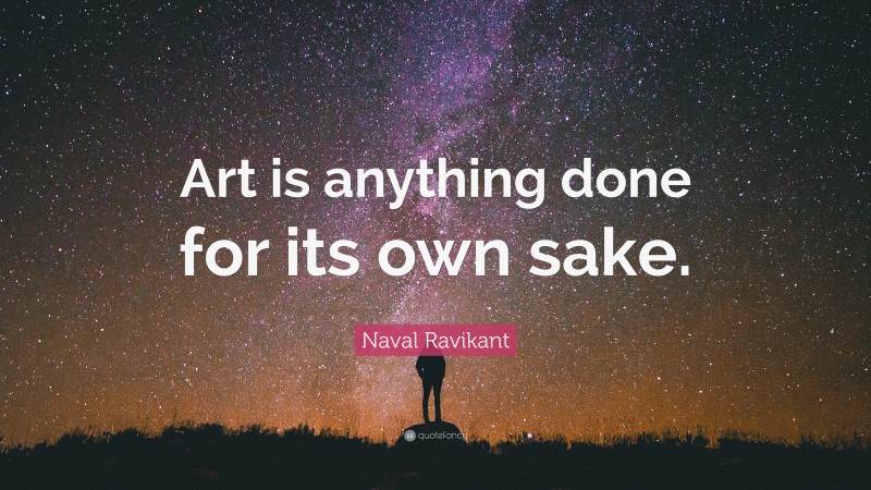 Naval Ravikant Quote: “Art is anything done for its own sake.”