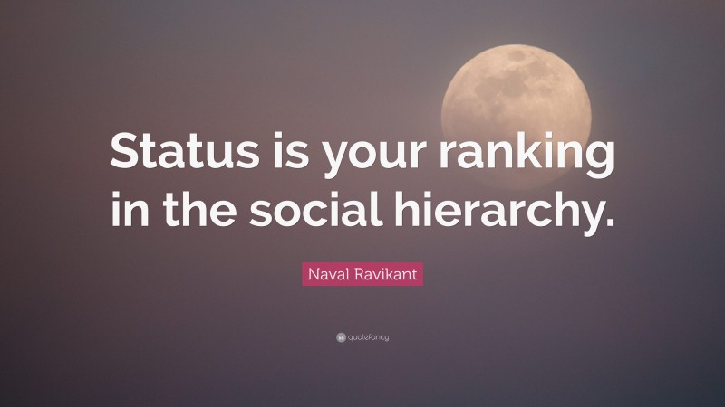 Naval Ravikant Quote: “Status is your ranking in the social hierarchy.”