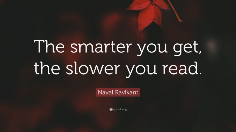 Naval Ravikant Quote: “The smarter you get, the slower you read.”
