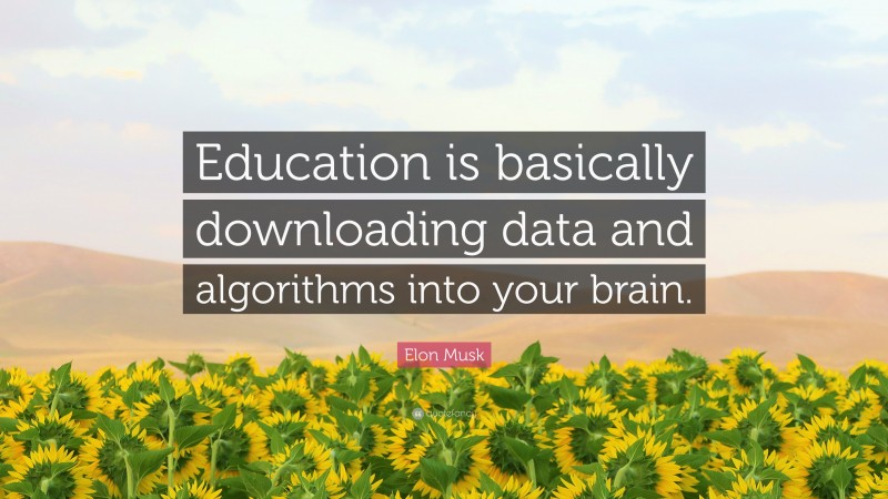 Elon Musk Quote: “Education is basically downloading data and algorithms into your brain.”