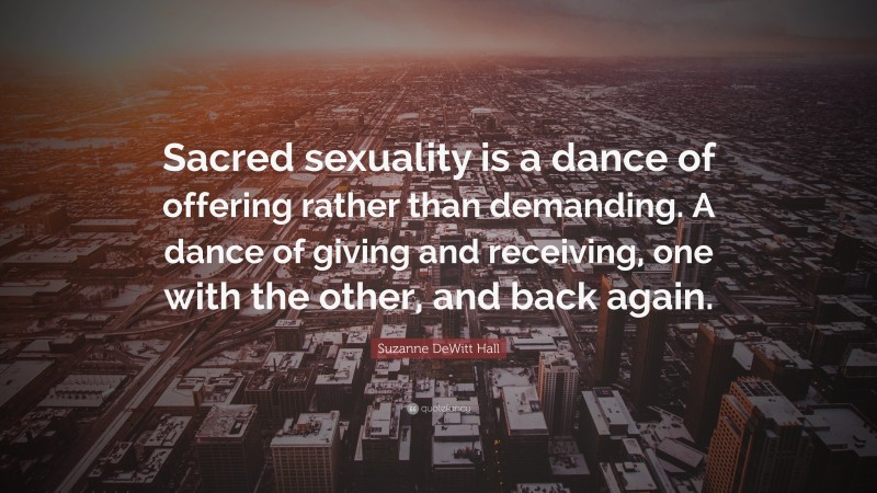 Suzanne DeWitt Hall Quote: “Sacred sexuality is a dance of offering rather than demanding. A dance of giving and receiving, one with the other, and back again.”