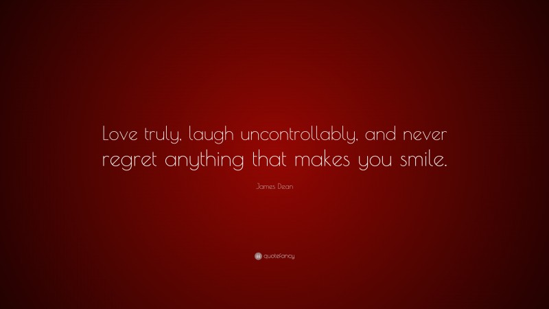 James Dean Quote: “Love truly, laugh uncontrollably, and never regret anything that makes you smile.”