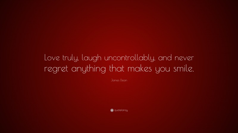 James Dean Quote: “Love truly, laugh uncontrollably, and never regret anything that makes you smile.”