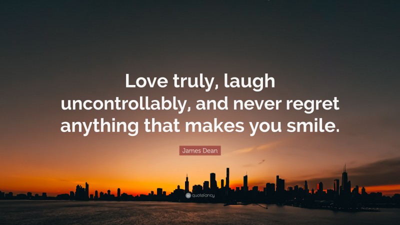 James Dean Quote: “Love truly, laugh uncontrollably, and never regret anything that makes you smile.”