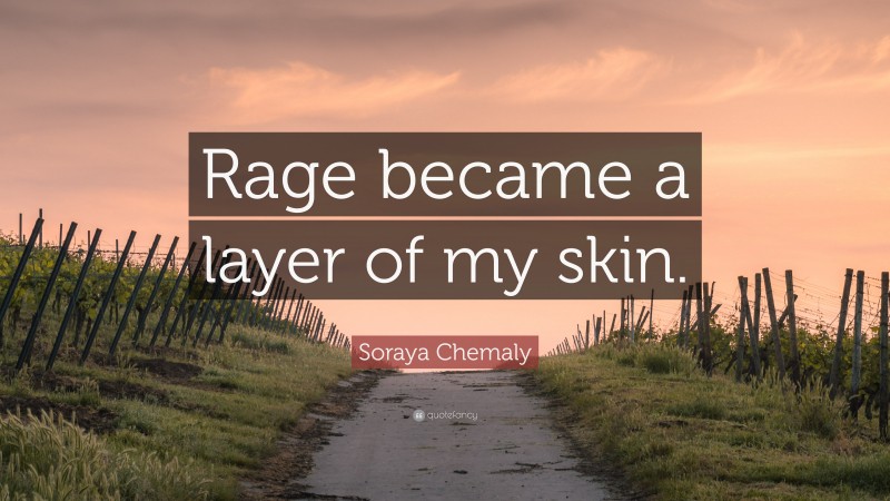 Soraya Chemaly Quote: “Rage became a layer of my skin.”
