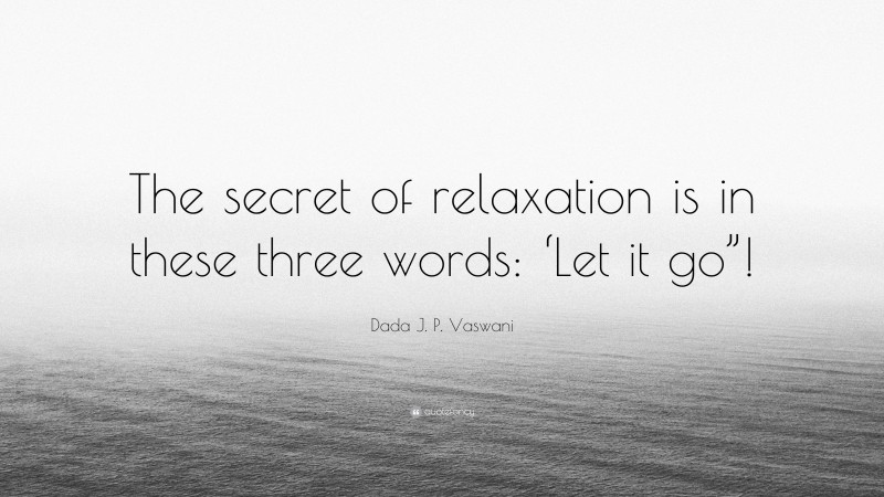 Dada J. P. Vaswani Quote: “The secret of relaxation is in these three words: ‘Let it go”!”