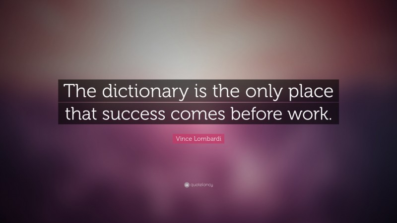 Vince Lombardi Quote: “The dictionary is the only place that success comes  before work. ”