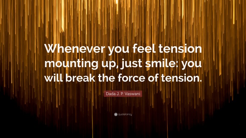 Dada J. P. Vaswani Quote: “Whenever you feel tension mounting up, just smile: you will break the force of tension.”