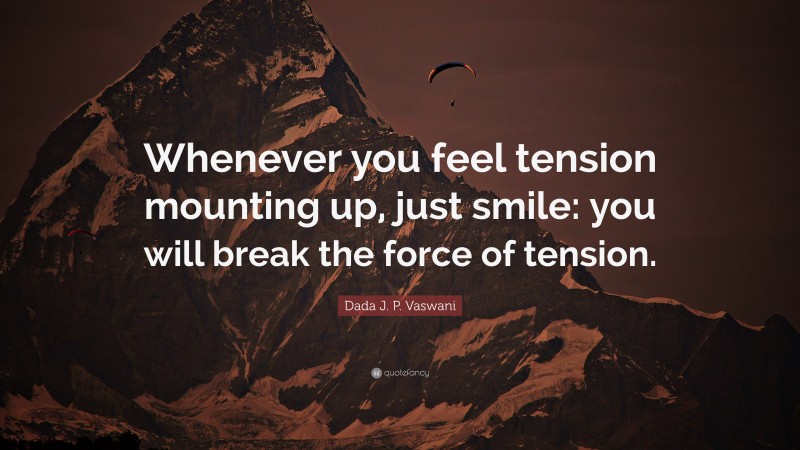 Dada J. P. Vaswani Quote: “Whenever you feel tension mounting up, just smile: you will break the force of tension.”