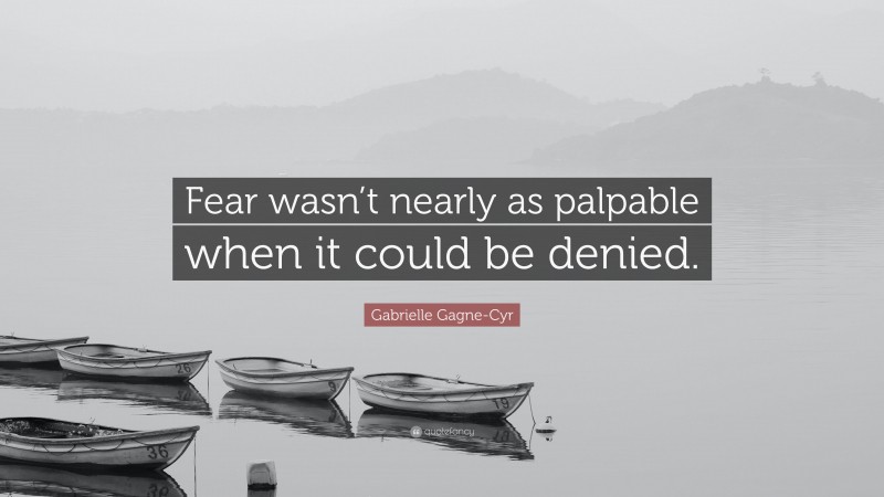 Gabrielle Gagne-Cyr Quote: “Fear wasn’t nearly as palpable when it could be denied.”