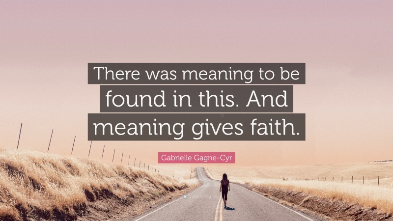 Gabrielle Gagne-Cyr Quote: “There was meaning to be found in this. And meaning gives faith.”