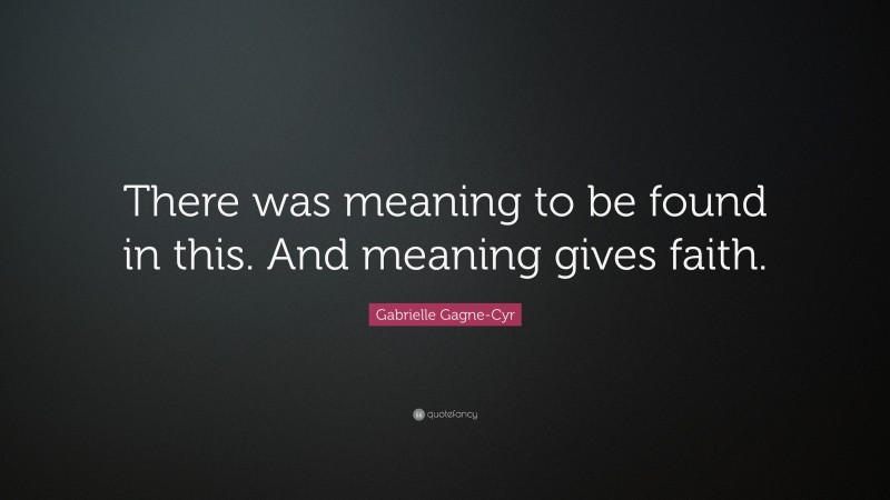Gabrielle Gagne-Cyr Quote: “There was meaning to be found in this. And meaning gives faith.”