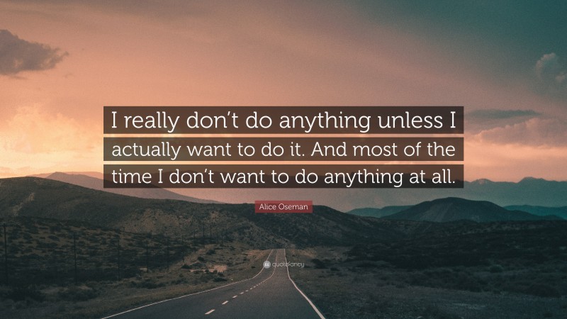 Alice Oseman Quote: “I really don’t do anything unless I actually want to do it. And most of the time I don’t want to do anything at all.”