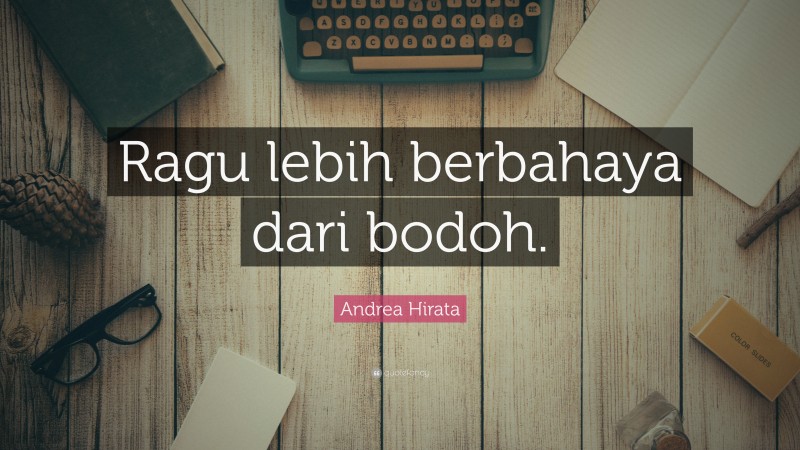 Andrea Hirata Quote: “Ragu lebih berbahaya dari bodoh.”