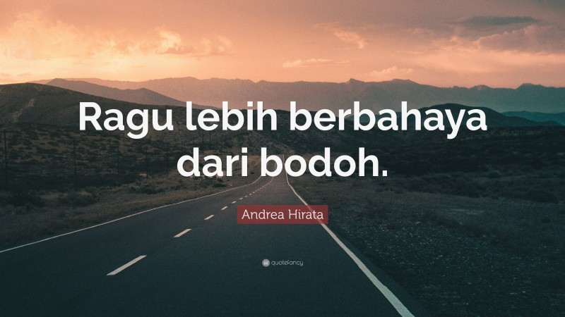 Andrea Hirata Quote: “Ragu lebih berbahaya dari bodoh.”
