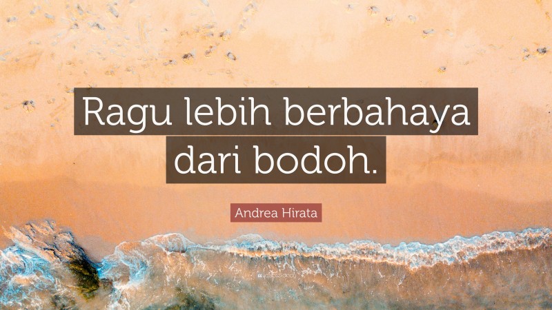Andrea Hirata Quote: “Ragu lebih berbahaya dari bodoh.”