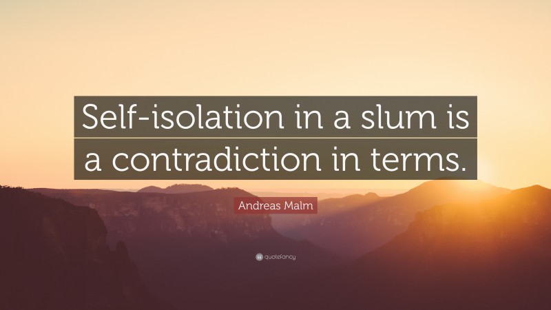 Andreas Malm Quote: “Self-isolation in a slum is a contradiction in terms.”