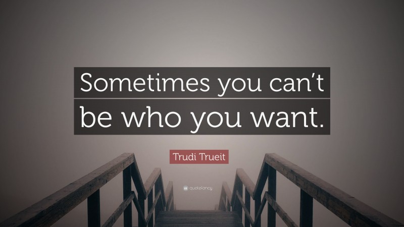 Trudi Trueit Quote: “Sometimes you can’t be who you want.”