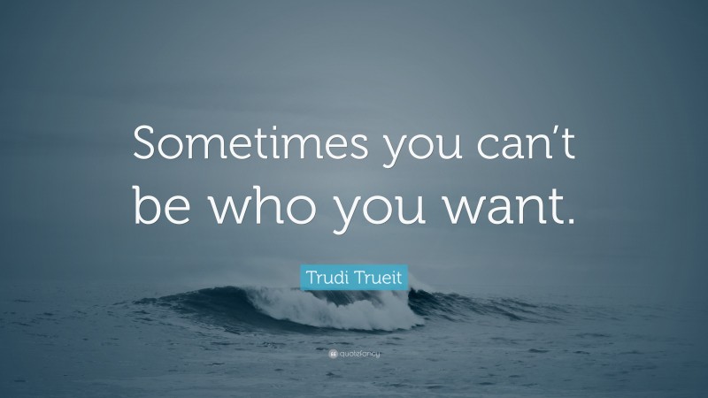 Trudi Trueit Quote: “Sometimes you can’t be who you want.”