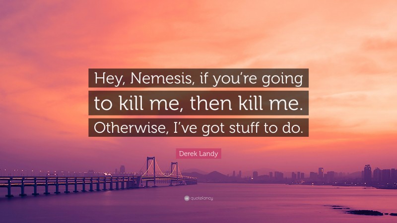 Derek Landy Quote: “Hey, Nemesis, if you’re going to kill me, then kill me. Otherwise, I’ve got stuff to do.”