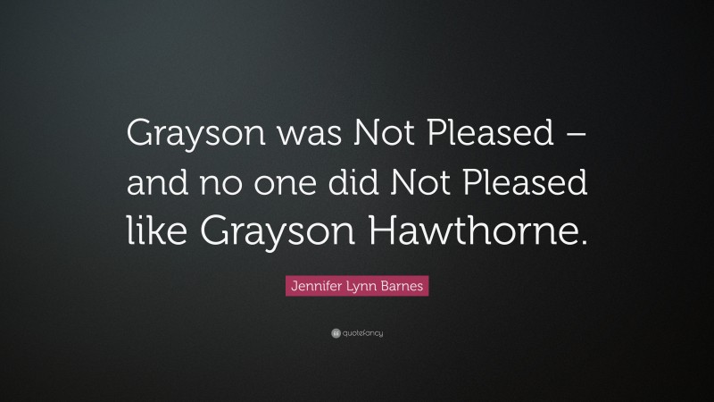 Jennifer Lynn Barnes Quote: “Grayson was Not Pleased – and no one did Not Pleased like Grayson Hawthorne.”