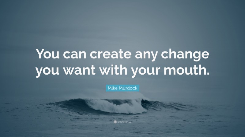 Mike Murdock Quote: “You can create any change you want with your mouth.”