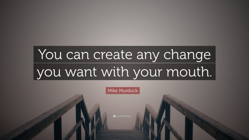 Mike Murdock Quote: “You can create any change you want with your mouth.”