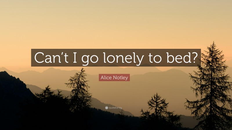 Alice Notley Quote: “Can’t I go lonely to bed?”
